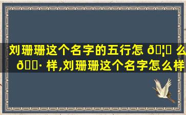 刘珊珊这个名字的五行怎 🦊 么 🌷 样,刘珊珊这个名字怎么样